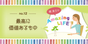 関真士のAmazing LIFE【12】最高に価値あるもの